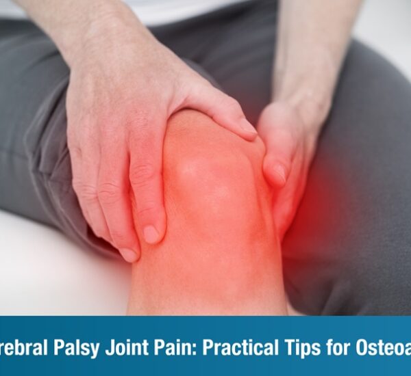 Managing Cerebral Palsy Joint Pain: Practical Tips for Osteoarthritis Relief