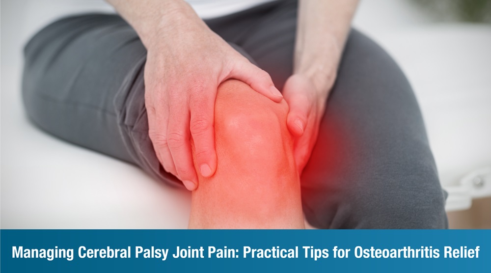 Managing Cerebral Palsy Joint Pain: Practical Tips for Osteoarthritis Relief