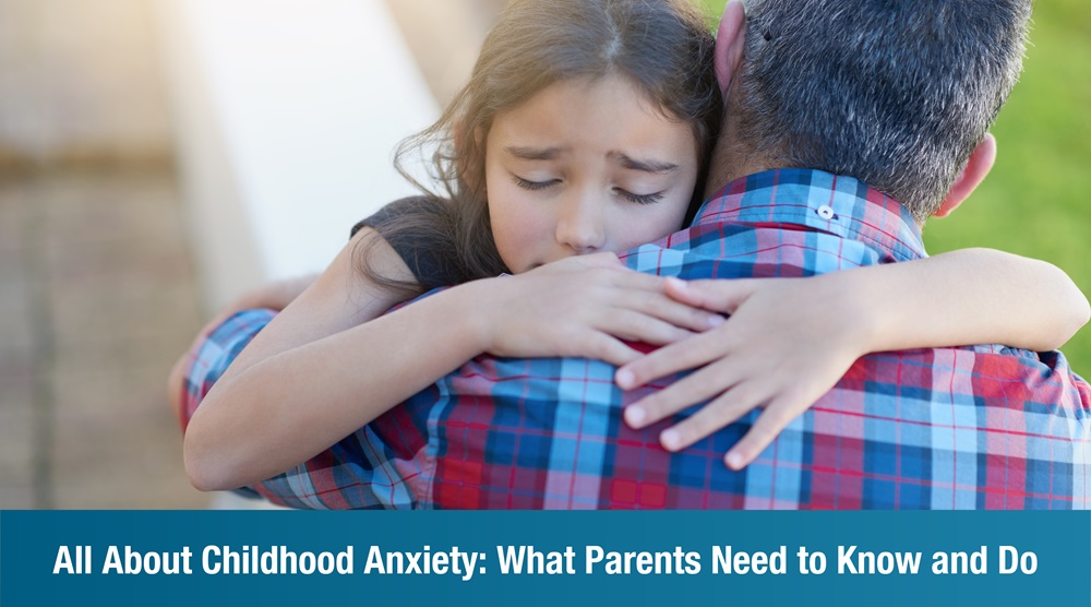 All About Childhood Anxiety: What Parents Need to Know and Do