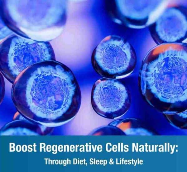 Boost Regenerative Cells Naturally: Through Diet, Sleep and Lifestyle