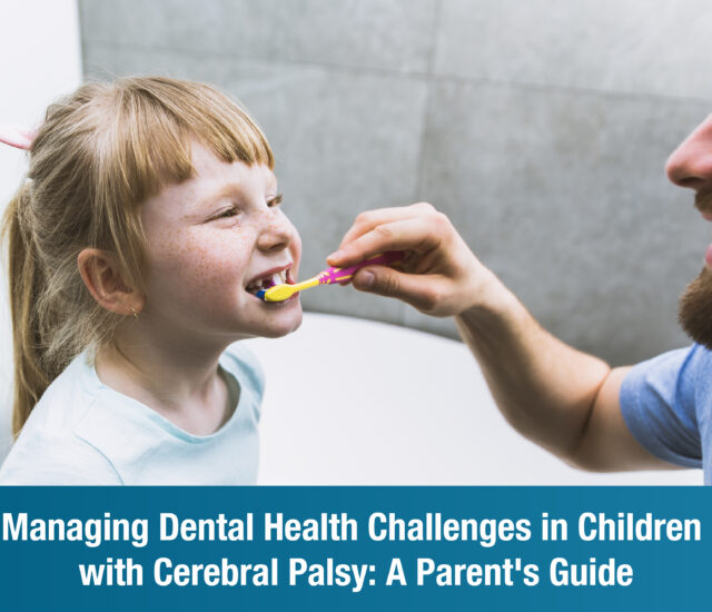 Managing Dental Health Challenges in Children with Cerebral Palsy: A Parent’s Guide