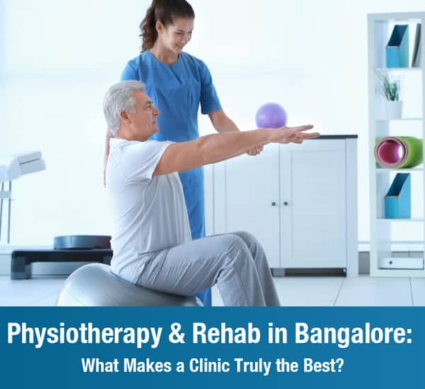 Physiotherapy & Rehab in Bangalore: What Makes a Clinic Truly the Best?