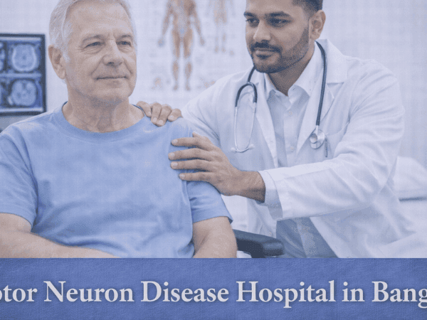 Motor Neuron Disease Hospital in Bangalore for Advanced Neurological Care